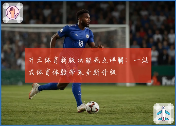 开云体育新版功能亮点详解：一站式体育体验带来全新升级