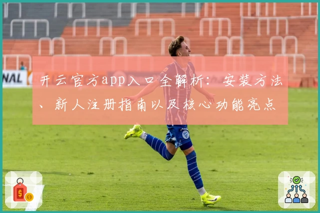 开云官方app入口全解析：安装方法、新人注册指南以及核心功能亮点详解