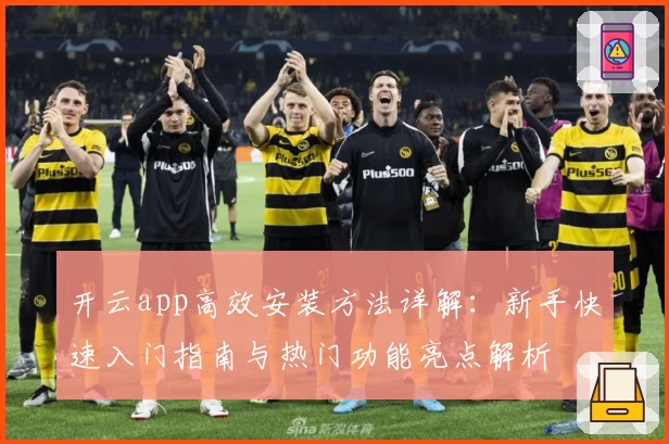 开云app高效安装方法详解：新手快速入门指南与热门功能亮点解析