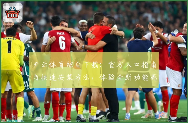 开云体育综合下载:官方入口指南与快速安装方法,体验全新功能亮点