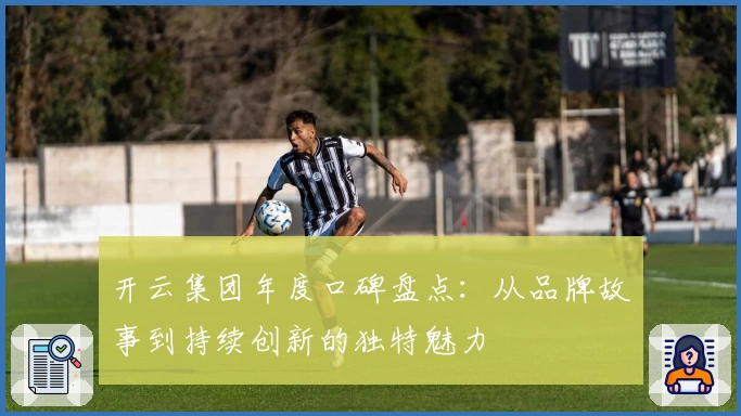 开云集团年度口碑盘点：从品牌故事到持续创新的独特魅力