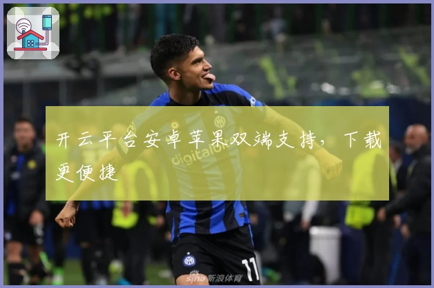 开云平台安卓苹果双端支持，下载更便捷
