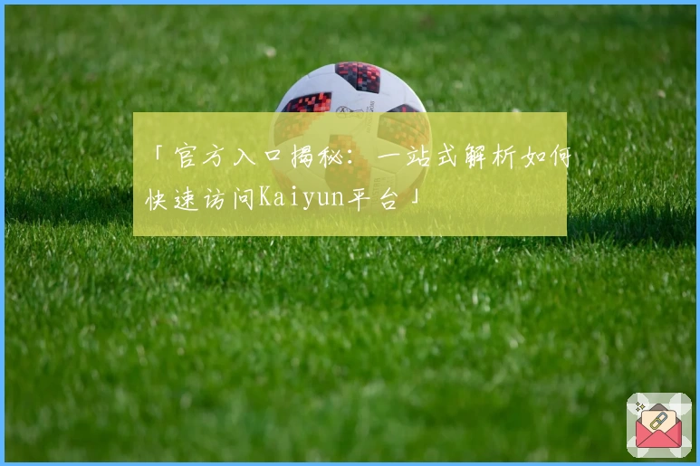 「官方入口揭秘：一站式解析如何快速访问Kaiyun平台」
