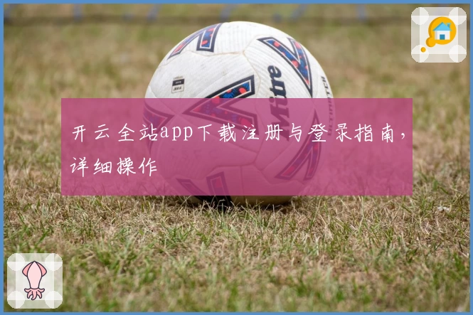 开云全站app下载注册与登录指南，详细操作