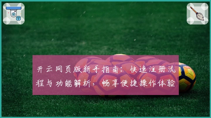 开云网页版新手指南：快速注册流程与功能解析，畅享便捷操作体验