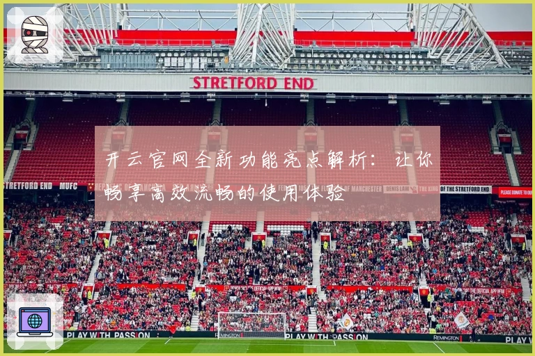 开云官网全新功能亮点解析：让你畅享高效流畅的使用体验