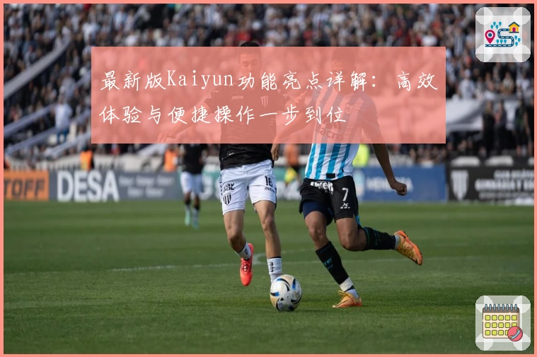 最新版Kaiyun功能亮点详解：高效体验与便捷操作一步到位