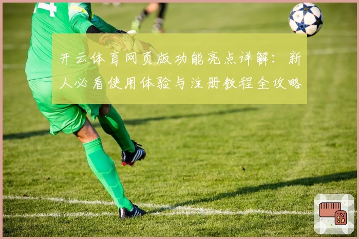 开云体育网页版功能亮点详解：新人必看使用体验与注册教程全攻略
