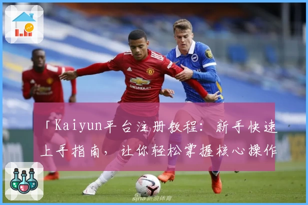 「Kaiyun平台注册教程：新手快速上手指南，让你轻松掌握核心操作技巧！」