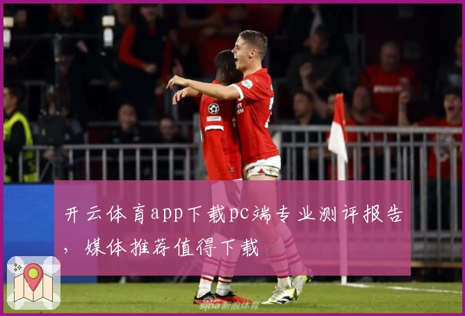 开云体育app下载pc端专业测评报告,媒体推荐值得下载