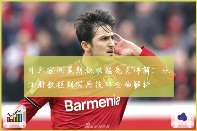 开云官网最新版功能亮点详解：从注册教程到实用技巧全面解析