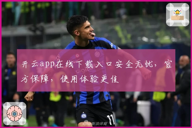 开云app在线下载入口安全无忧，官方保障，使用体验更佳