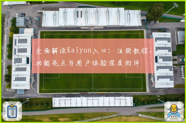 全面解读Kaiyun入口：注册教程、功能亮点与用户体验深度测评