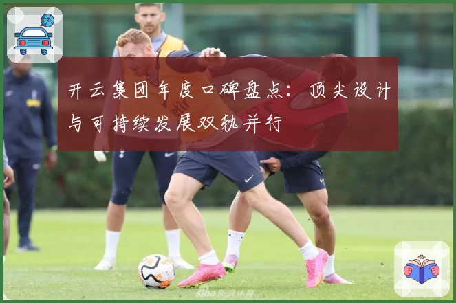 开云集团年度口碑盘点：顶尖设计与可持续发展双轨并行