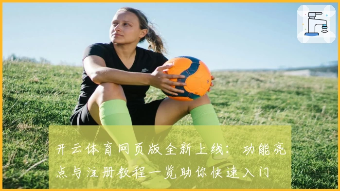 开云体育网页版全新上线：功能亮点与注册教程一览助你快速入门