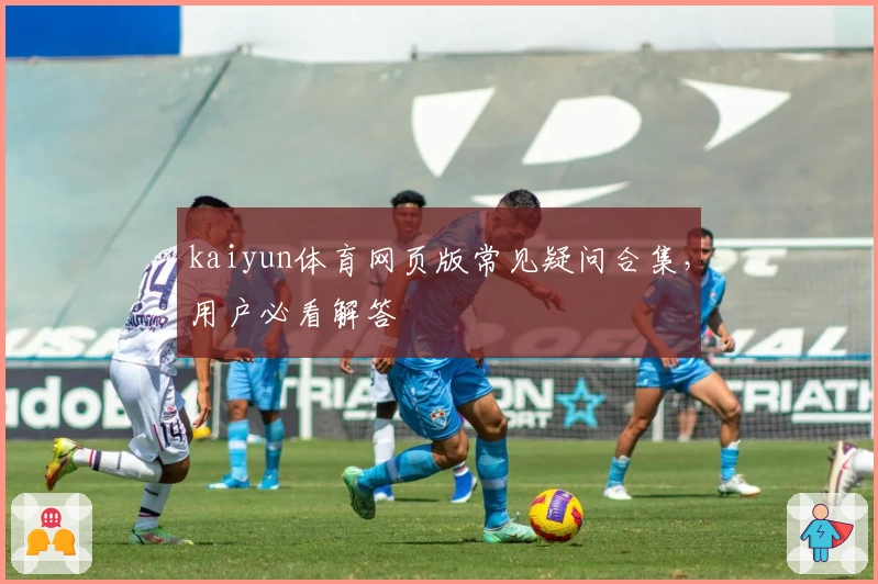 kaiyun体育网页版常见疑问合集，用户必看解答