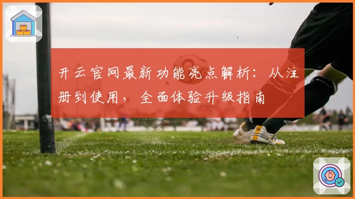 开云官网最新功能亮点解析：从注册到使用，全面体验升级指南