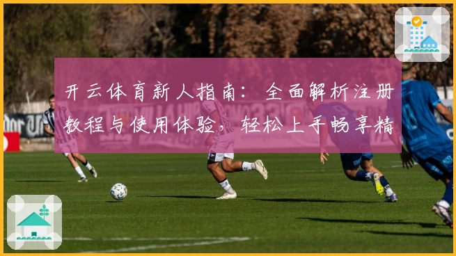 开云体育新人指南：全面解析注册教程与使用体验，轻松上手畅享精彩时刻