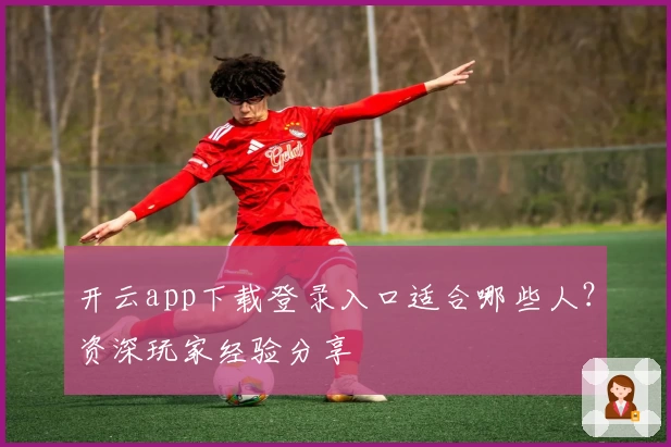 开云app下载登录入口适合哪些人？资深玩家经验分享