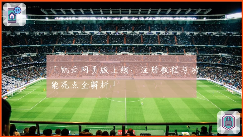 「凯云网页版上线，注册教程与功能亮点全解析」