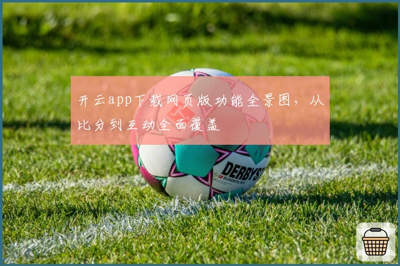 开云app下载网页版功能全景图，从比分到互动全面覆盖