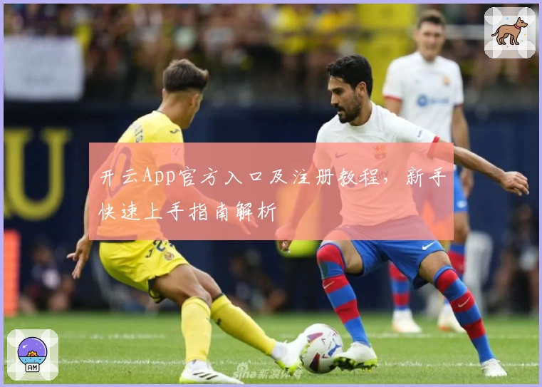 开云App官方入口及注册教程,新手快速上手指南解析