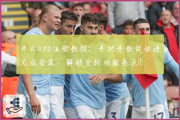 开云app注册教程：手把手教你快速完成安装，解锁全新功能亮点！