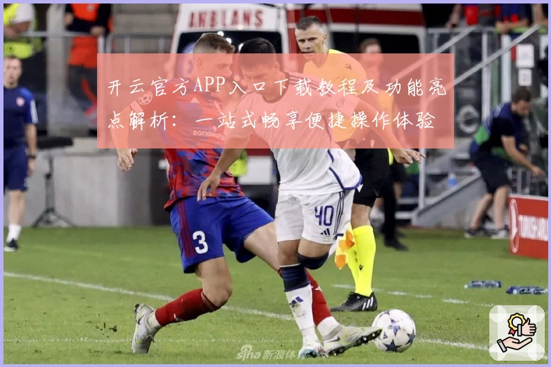 开云官方APP入口下载教程及功能亮点解析：一站式畅享便捷操作体验