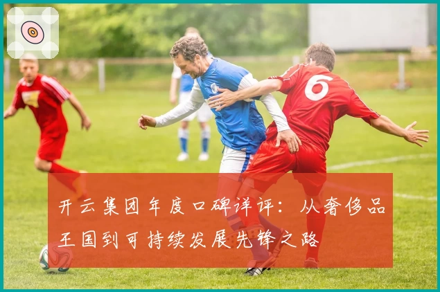 开云集团年度口碑详评：从奢侈品王国到可持续发展先锋之路