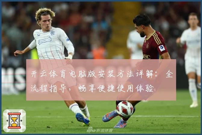 开云体育电脑版安装方法详解：全流程指导，畅享便捷使用体验