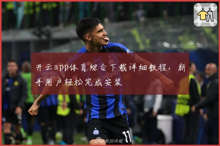 开云app体育综合下载详细教程，新手用户轻松完成安装