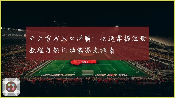 开云官方入口详解：快速掌握注册教程与热门功能亮点指南