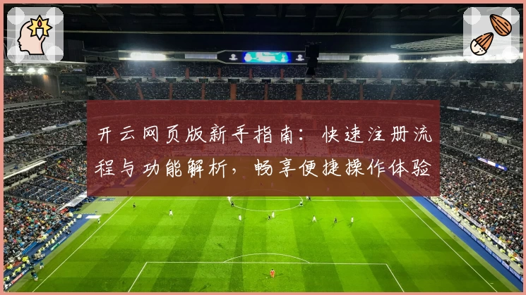 开云网页版新手指南：快速注册流程与功能解析，畅享便捷操作体验