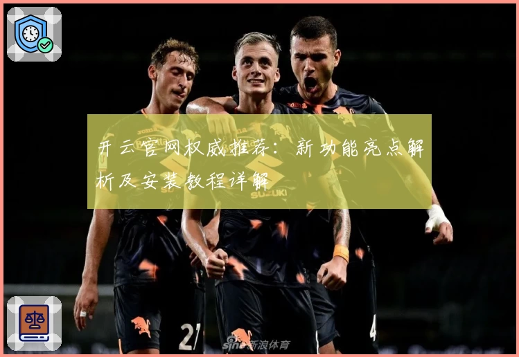 开云官网权威推荐：新功能亮点解析及安装教程详解
