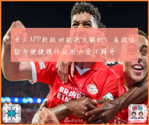 开云APP新版功能亮点解析：高效体验与便捷操作让用户爱不释手