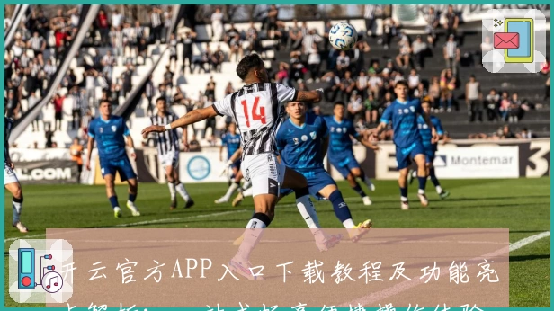 开云官方APP入口下载教程及功能亮点解析：一站式畅享便捷操作体验