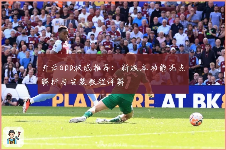 开云app权威推荐：新版本功能亮点解析与安装教程详解