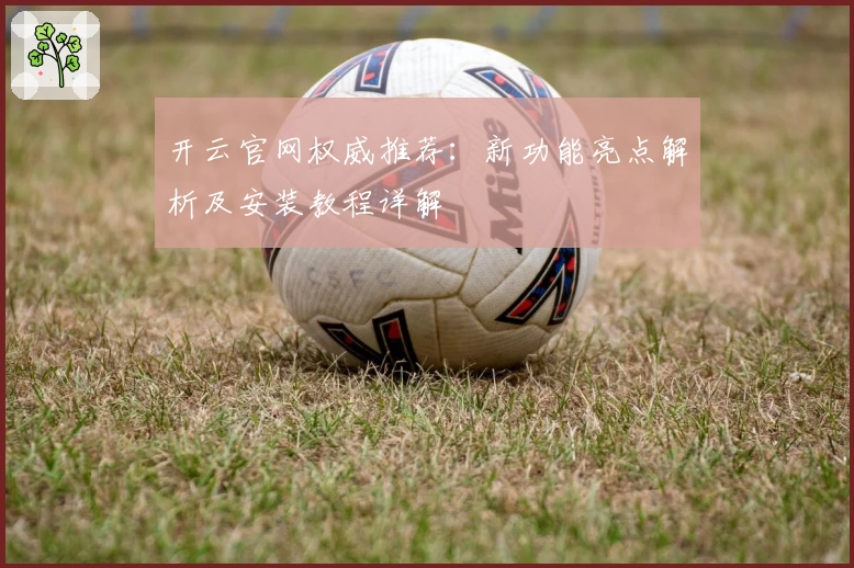 开云官网权威推荐：新功能亮点解析及安装教程详解