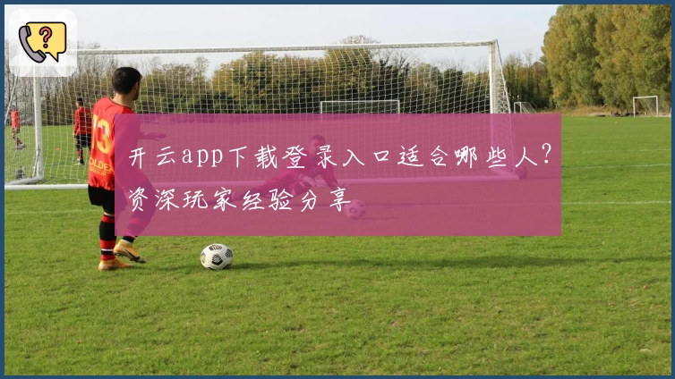 开云app下载登录入口适合哪些人？资深玩家经验分享