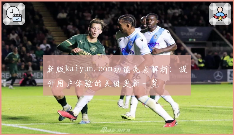 新版kaiyun.com功能亮点解析：提升用户体验的关键更新一览